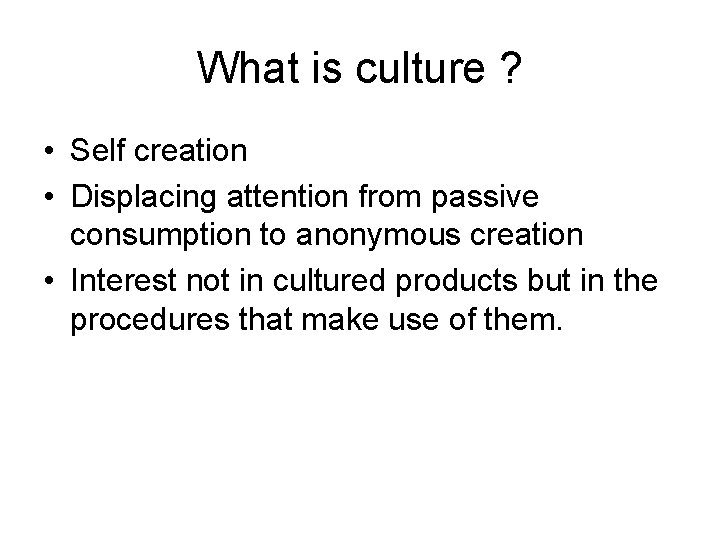 What is culture ? • Self creation • Displacing attention from passive consumption to