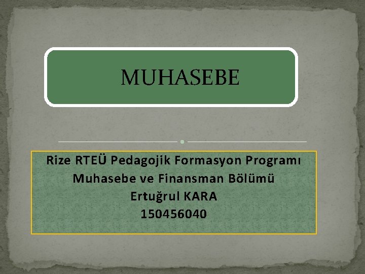 MUHASEBE Rize RTEÜ Pedagojik Formasyon Programı Muhasebe ve Finansman Bölümü Ertuğrul KARA 150456040 