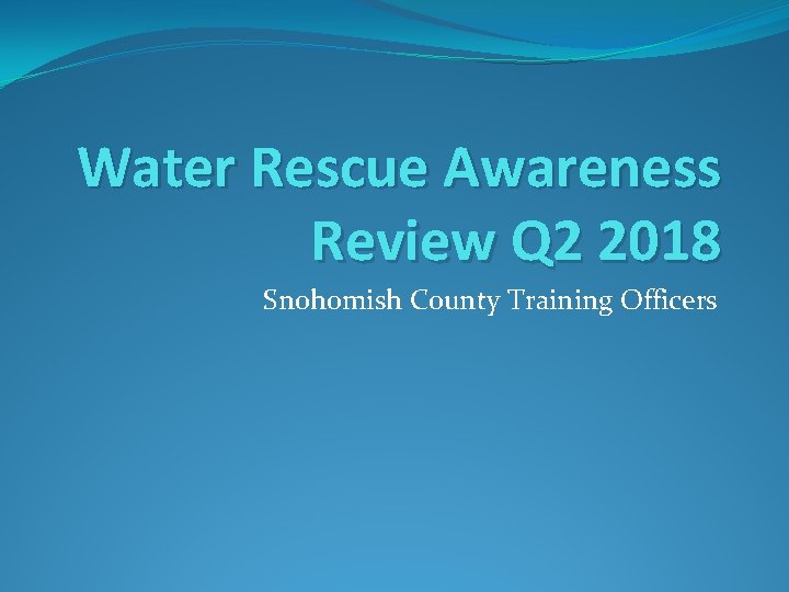 Water Rescue Awareness Review Q 2 2018 Snohomish County Training Officers 