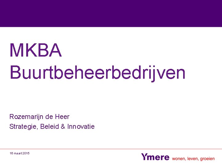 MKBA Buurtbeheerbedrijven Rozemarijn de Heer Strategie, Beleid & Innovatie 16 maart 2015 