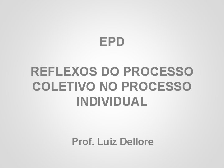 EPD REFLEXOS DO PROCESSO 1 COLETIVO NO PROCESSO INDIVIDUAL Prof. Luiz Dellore 