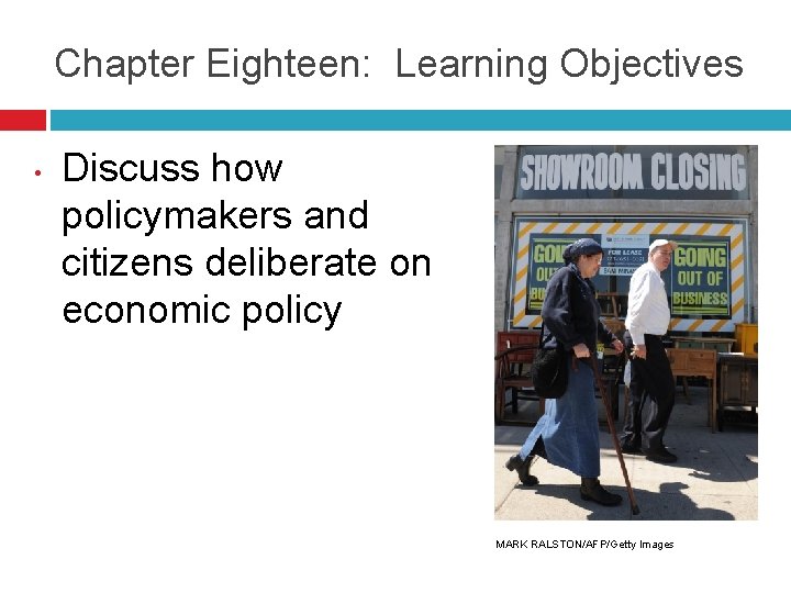 Chapter Eighteen: Learning Objectives • Discuss how policymakers and citizens deliberate on economic policy