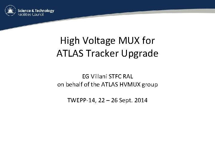 High Voltage MUX for ATLAS Tracker Upgrade EG Villani STFC RAL on behalf of High Voltage MUX for ATLAS Tracker Upgrade EG Villani STFC RAL on behalf of