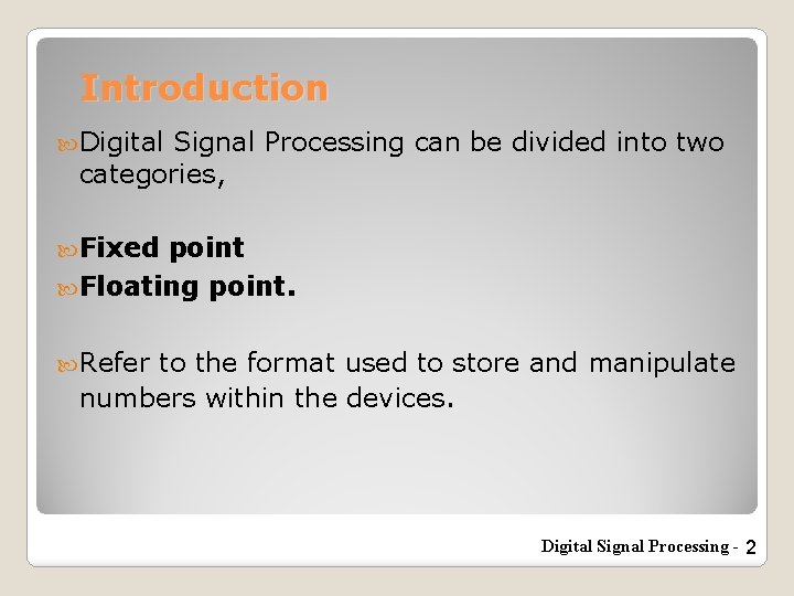 Introduction Digital Signal Processing can be divided into two categories, Fixed point Floating point.