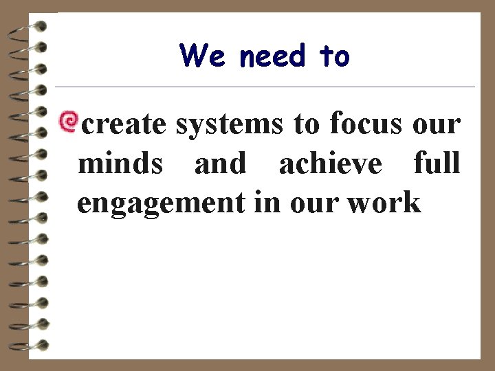 We need to create systems to focus our minds and achieve full engagement in