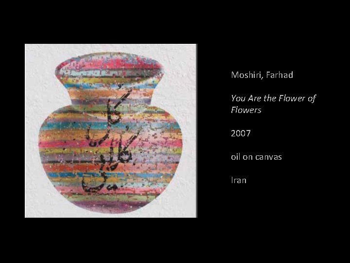Moshiri, Farhad You Are the Flower of Flowers 2007 oil on canvas Iran 