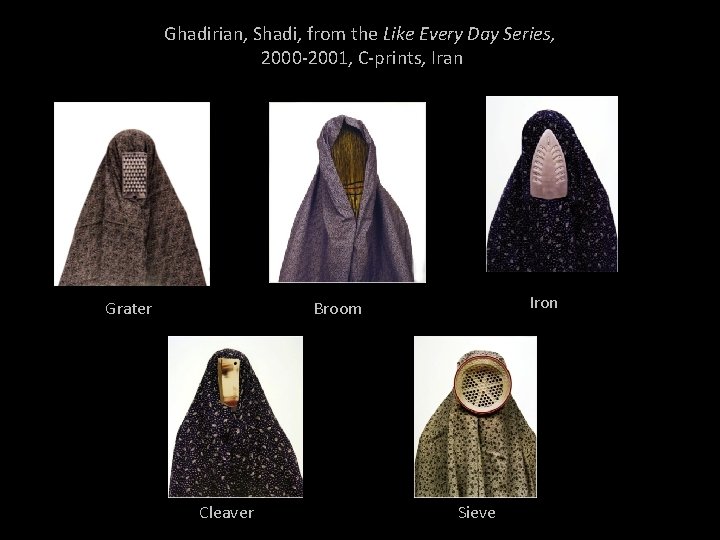 Ghadirian, Shadi, from the Like Every Day Series, 2000 -2001, C-prints, Iran Grater Iron