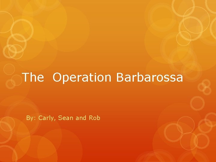 The Operation Barbarossa By: Carly, Sean and Rob 