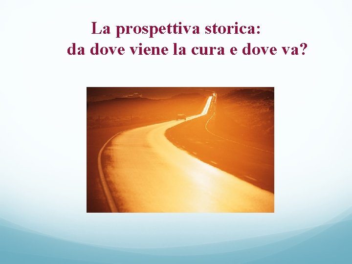 La prospettiva storica: da dove viene la cura e dove va? 