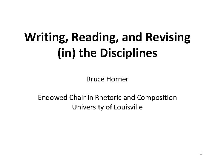 Writing, Reading, and Revising (in) the Disciplines Bruce Horner Endowed Chair in Rhetoric and