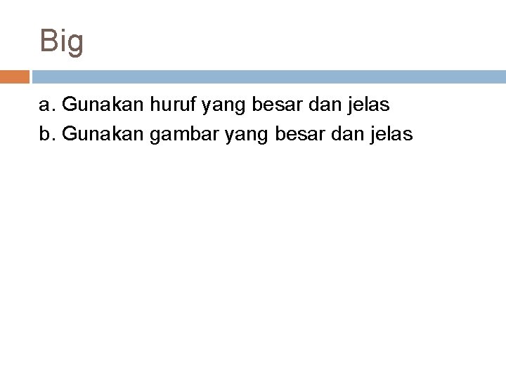 Big a. Gunakan huruf yang besar dan jelas b. Gunakan gambar yang besar dan