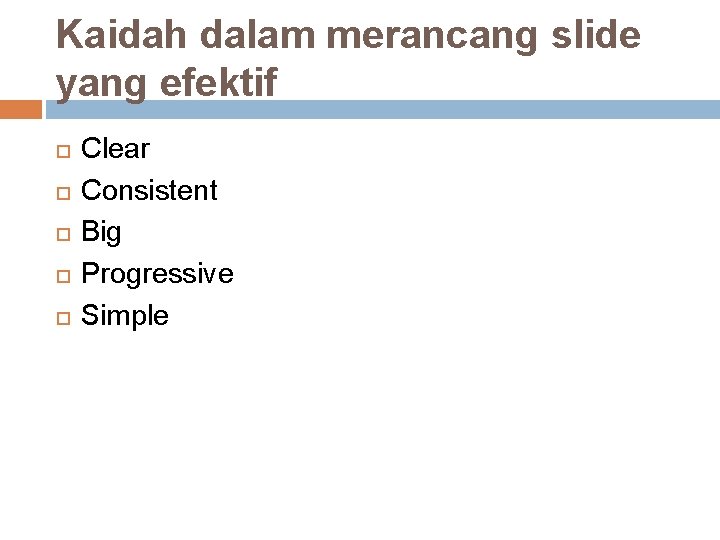 Kaidah dalam merancang slide yang efektif Clear Consistent Big Progressive Simple 