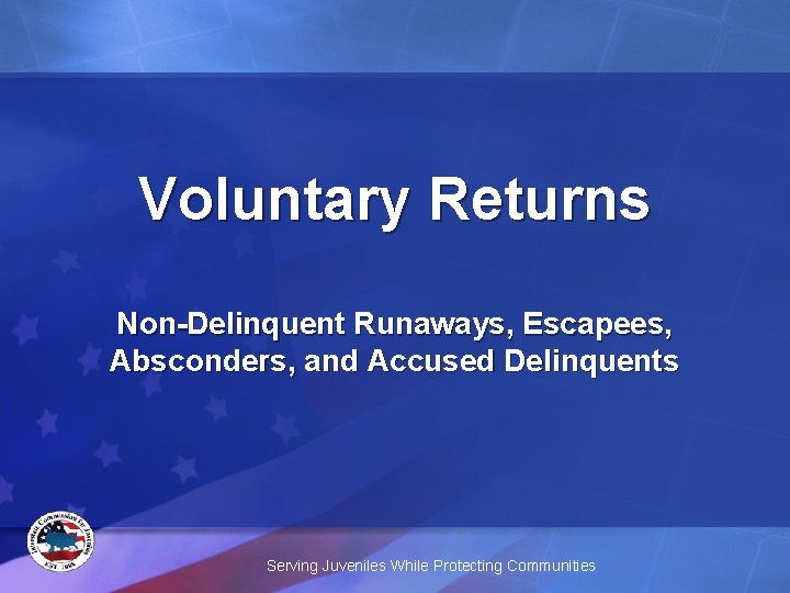 Voluntary Returns Non-Delinquent Runaways, Escapees, Absconders, and Accused Delinquents Serving Juveniles While Protecting Communities
