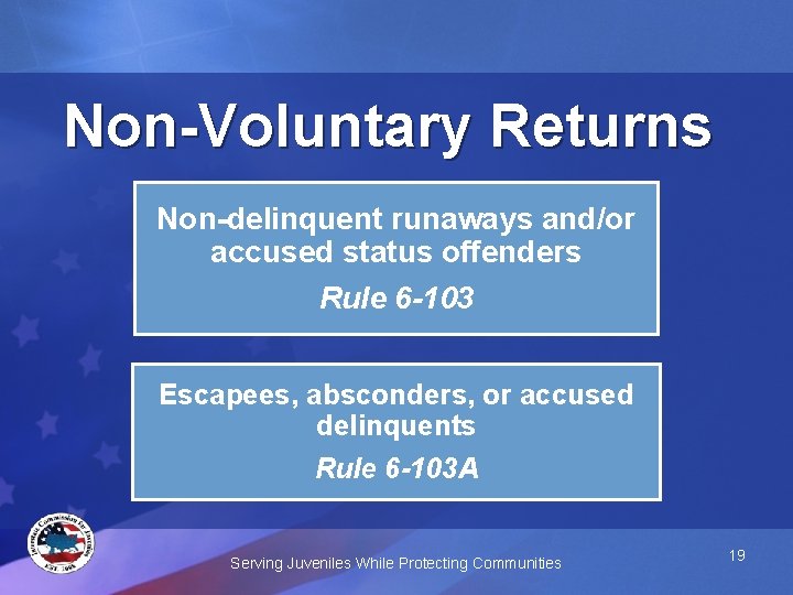Non-Voluntary Returns Non-delinquent runaways and/or accused status offenders Rule 6 -103 Escapees, absconders, or