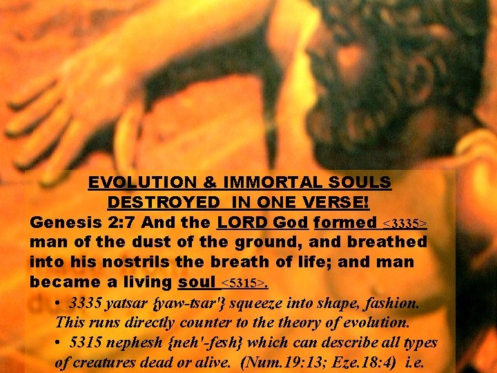 EVOLUTION & IMMORTAL SOULS DESTROYED IN ONE VERSE! Genesis 2: 7 And the LORD EVOLUTION & IMMORTAL SOULS DESTROYED IN ONE VERSE! Genesis 2: 7 And the LORD