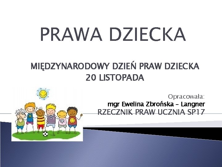 PRAWA DZIECKA MIĘDZYNARODOWY DZIEŃ PRAW DZIECKA 20 LISTOPADA Opracowała: mgr Ewelina Zbrońska – Langner