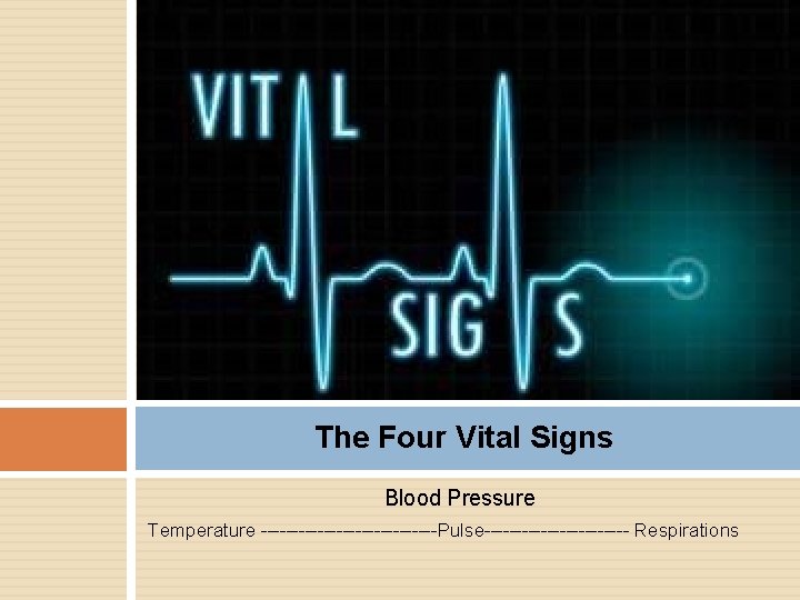 The Four Vital Signs Blood Pressure Temperature --------------Pulse------------ Respirations 