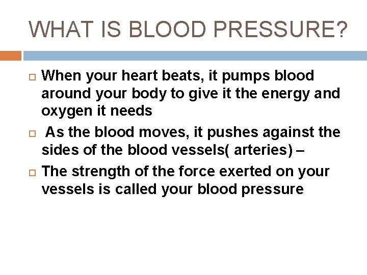 WHAT IS BLOOD PRESSURE? When your heart beats, it pumps blood around your body