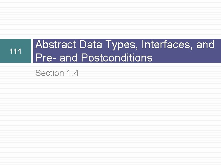 111 Abstract Data Types, Interfaces, and Pre- and Postconditions Section 1. 4 