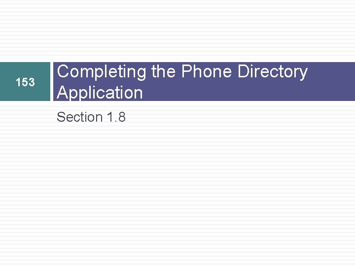 153 Completing the Phone Directory Application Section 1. 8 