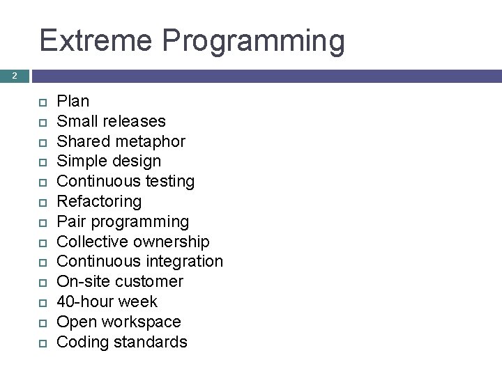 Extreme Programming 2 Plan Small releases Shared metaphor Simple design Continuous testing Refactoring Pair