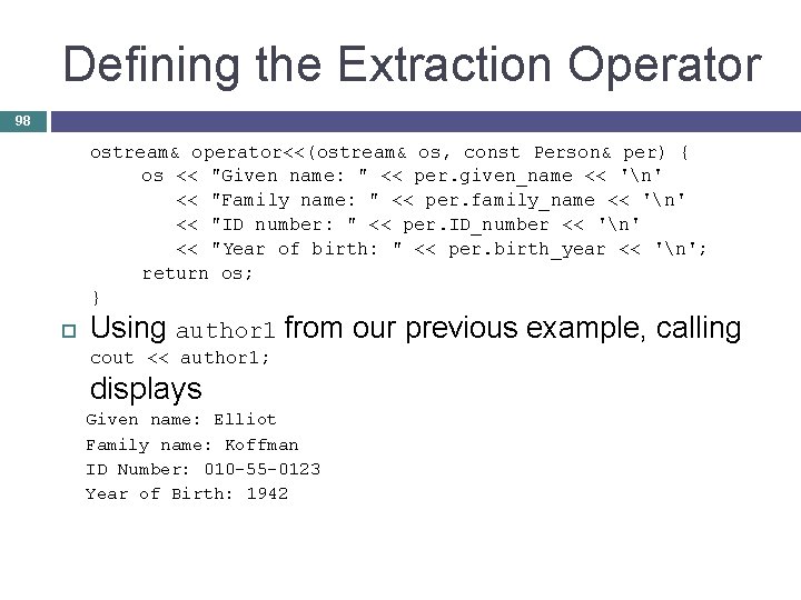 Defining the Extraction Operator 98 ostream& operator<<(ostream& os, const Person& per) { os <<