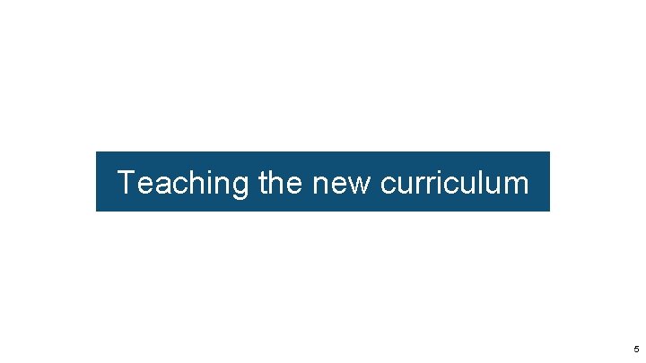 Teaching the new curriculum 5 Teaching the new curriculum 5