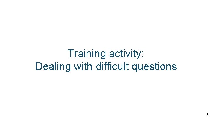 Training activity: Dealing with difficult questions 81 Training activity: Dealing with difficult questions 81