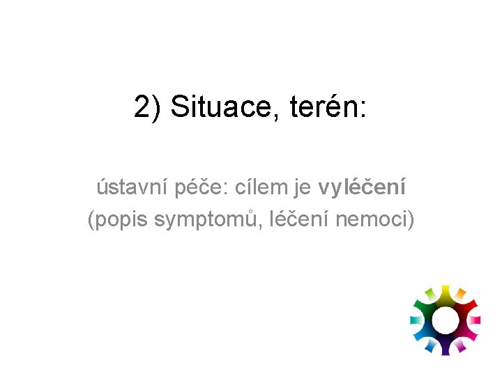 2) Situace, terén: ústavní péče: cílem je vyléčení (popis symptomů, léčení nemoci) 