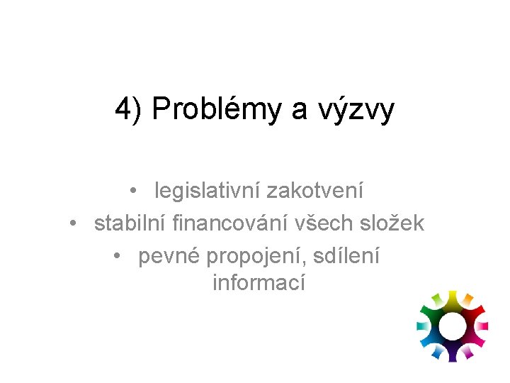 4) Problémy a výzvy • legislativní zakotvení • stabilní financování všech složek • pevné