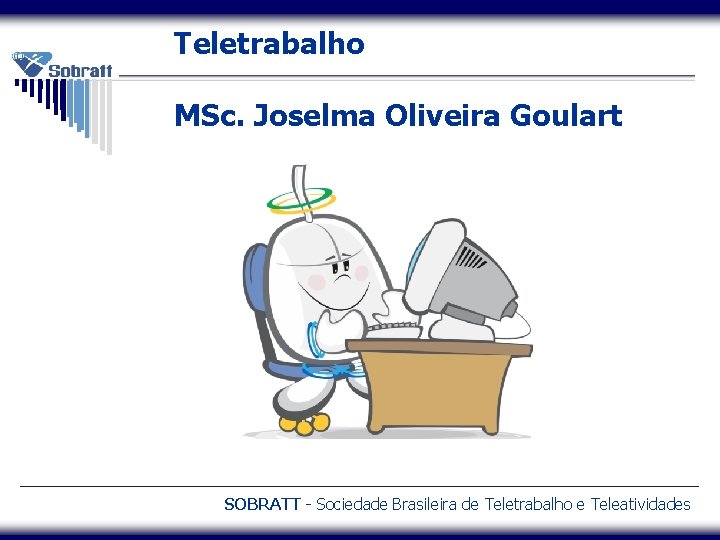 Teletrabalho MSc. Joselma Oliveira Goulart SOBRATT - Sociedade Brasileira de Teletrabalho e Teleatividades 