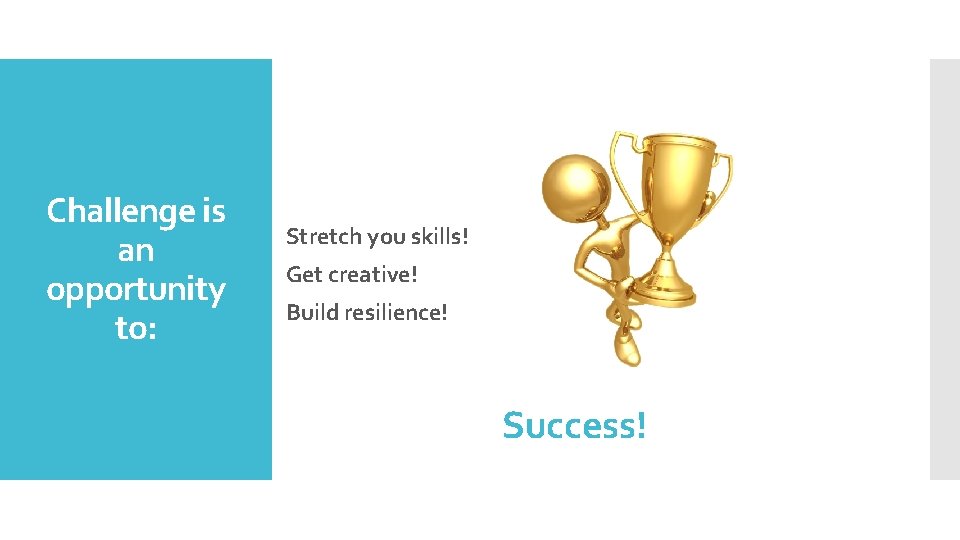 Challenge is an opportunity to: Stretch you skills! Get creative! Build resilience! Success! 
