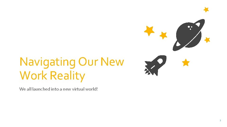 Navigating Our New Work Reality We all launched into a new virtual world! 2