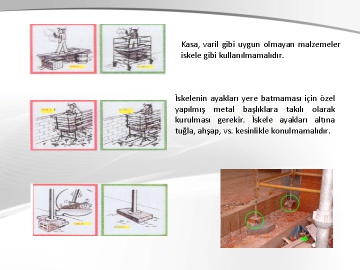 Kasa, varil gibi uygun olmayan malzemeler iskele gibi kullanılmamalıdır. İskelenin ayakları yere batmaması için