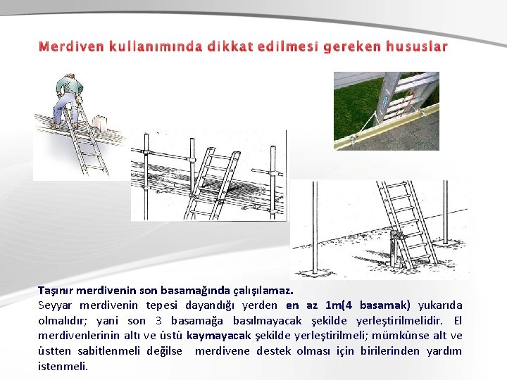 Taşınır merdivenin son basamağında çalışılamaz. Seyyar merdivenin tepesi dayandığı yerden en az 1 m(4