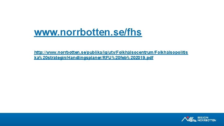 www. norrbotten. se/fhs http: //www. norrbotten. se/publika/lg/utv/Folkhälsocentrum/Folkhälsopolitis ka%20 strategin/Handlingsplaner/RFU%20 feb%202019. pdf 