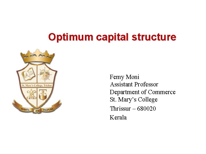 Optimum capital structure Femy Moni Assistant Professor Department of Commerce St. Mary’s College Thrissur
