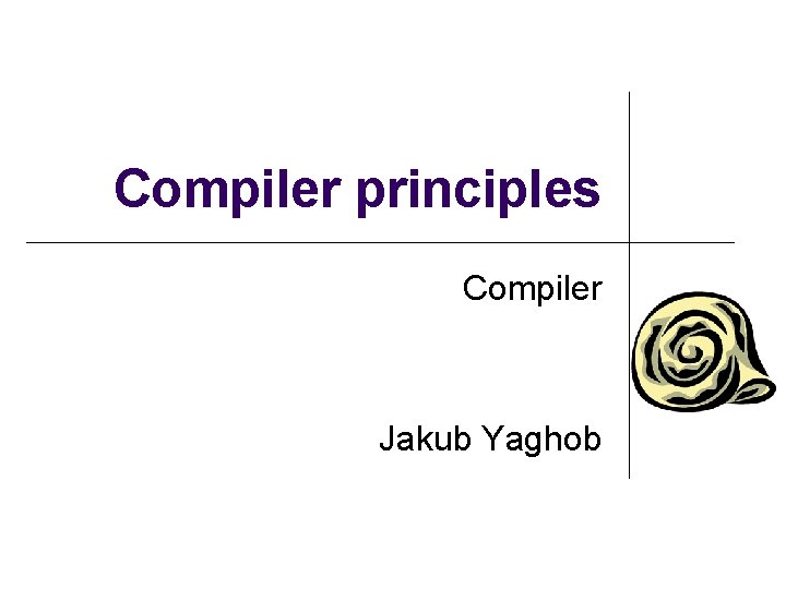 Compiler principles Compiler Jakub Yaghob 