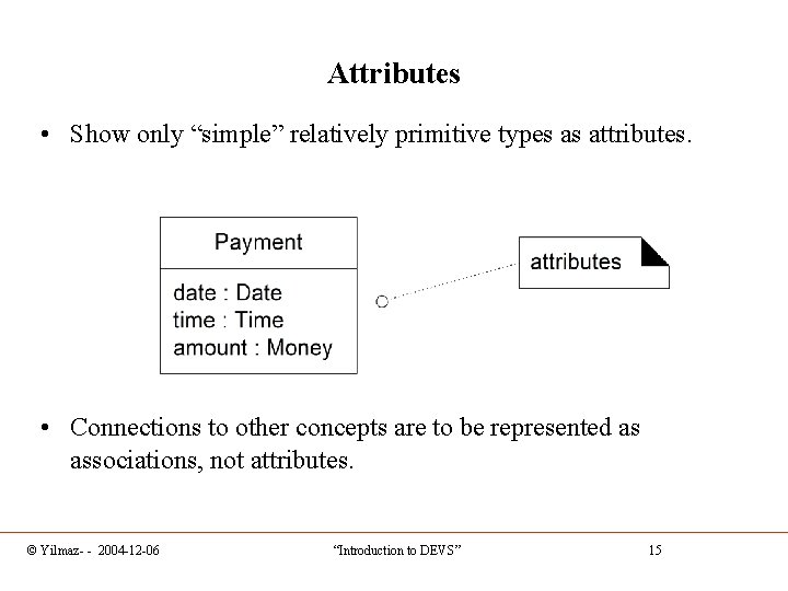 Attributes • Show only “simple” relatively primitive types as attributes. • Connections to other