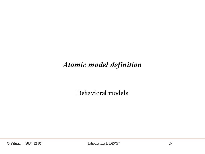Atomic model definition Behavioral models © Yilmaz- - 2004 -12 -06 “Introduction to DEVS”