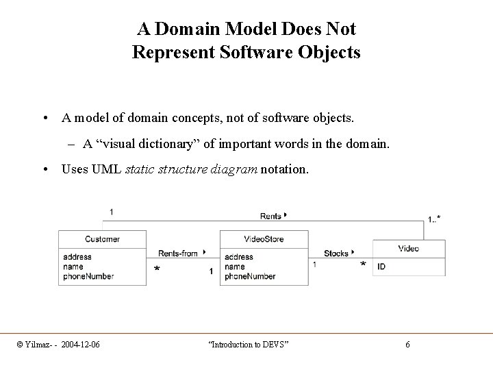 A Domain Model Does Not Represent Software Objects • A model of domain concepts,