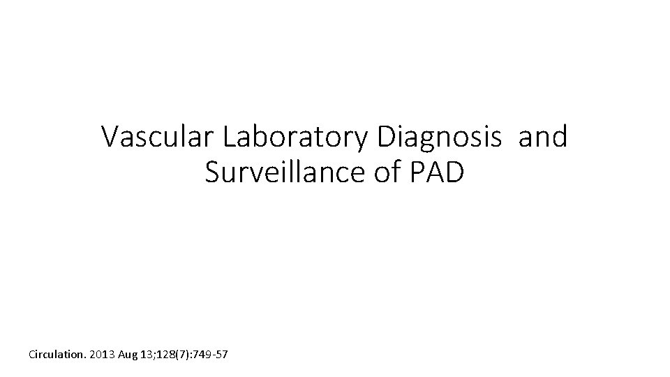 Vascular Laboratory Diagnosis and Surveillance of PAD Circulation. 2013 Aug 13; 128(7): 749 -57 Vascular Laboratory Diagnosis and Surveillance of PAD Circulation. 2013 Aug 13; 128(7): 749 -57