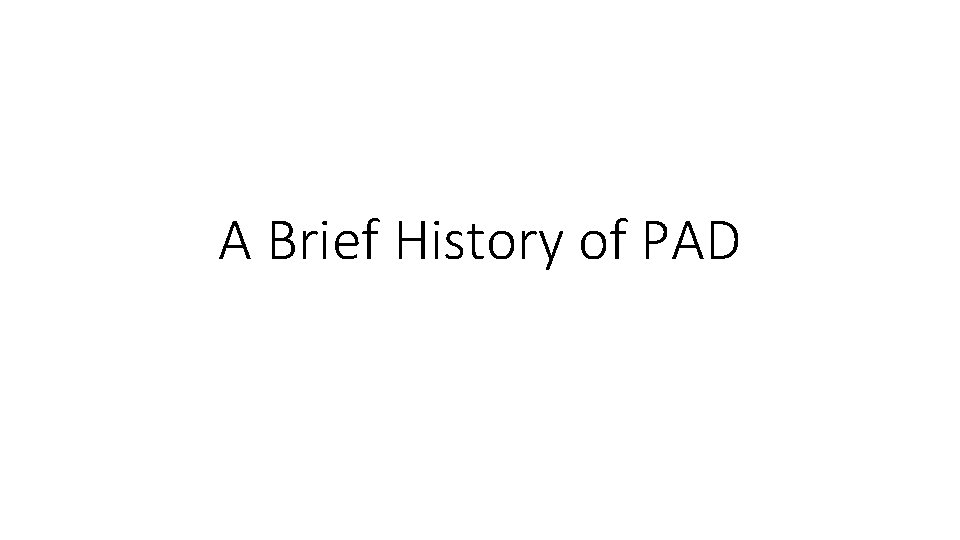 A Brief History of PAD A Brief History of PAD