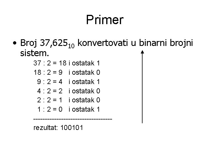 Primer • Broj 37, 62510 konvertovati u binarni brojni sistem. 37 : 2 =