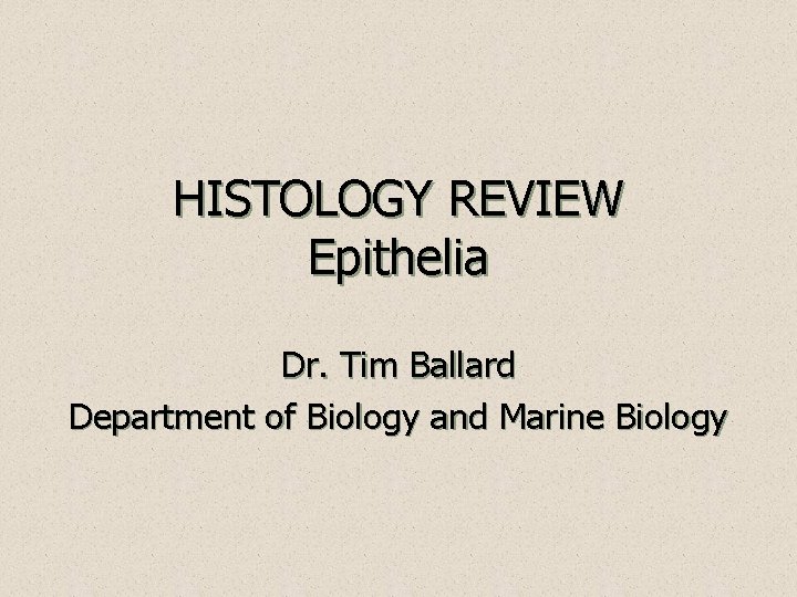 HISTOLOGY REVIEW Epithelia Dr. Tim Ballard Department of Biology and Marine Biology 