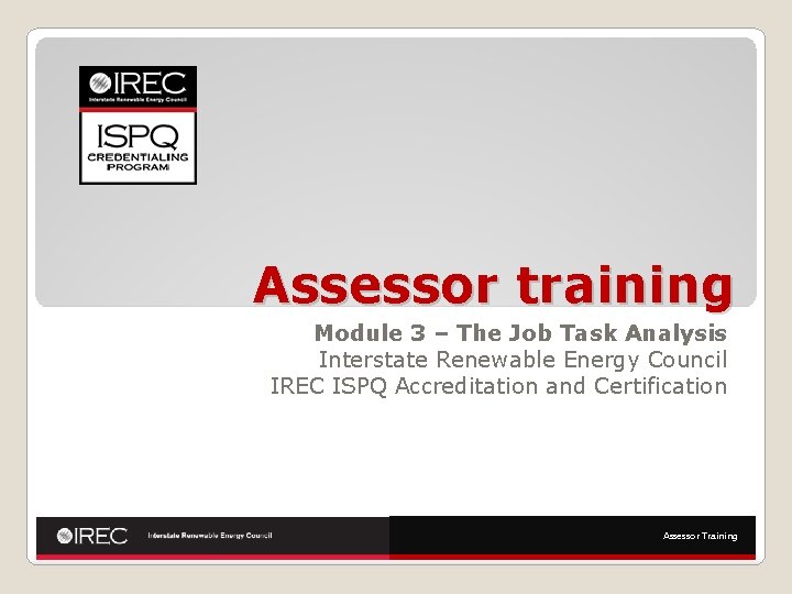 Assessor training Module 3 – The Job Task Analysis Interstate Renewable Energy Council IREC
