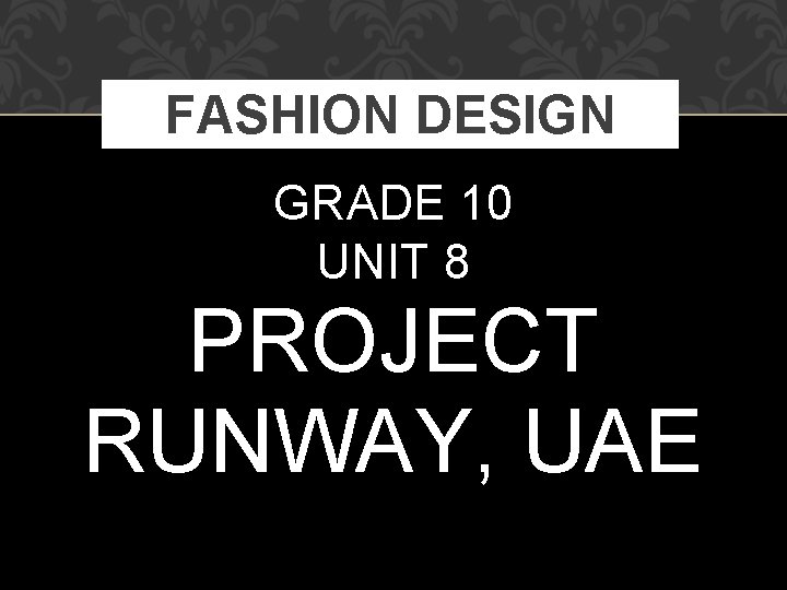 FASHION DESIGN GRADE 10 UNIT 8 PROJECT RUNWAY