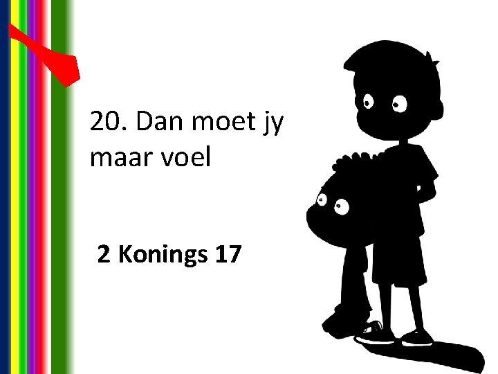 20. Dan moet jy maar voel 2 Konings 17 20. Dan moet jy maar voel 2 Konings 17