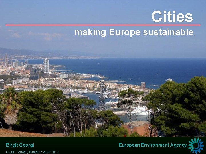 Cities making Europe sustainable Birgit Georgi Smart Growth, Malmö 5 April 2011 European Environment
