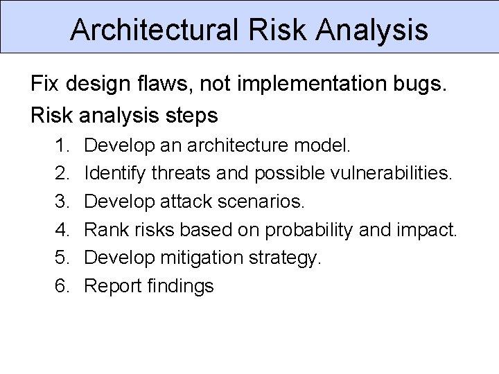 Architectural Risk Analysis Fix design flaws, not implementation bugs. Risk analysis steps 1. 2.